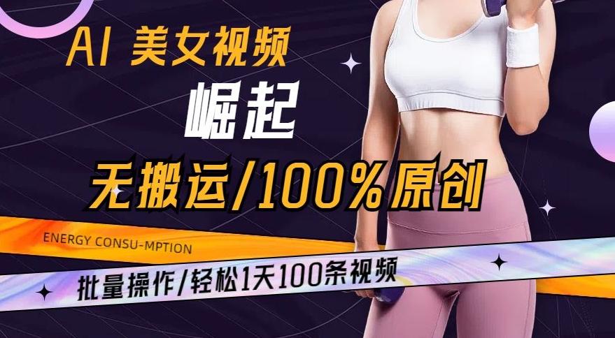 AI美女视频崛起玩法无搬运100%原创，批量操作，轻松1天100条【揭秘】-皮皮网创