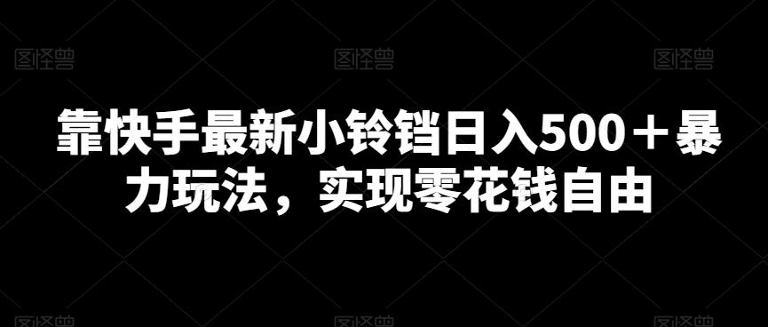 靠快手最新小铃铛日入500＋暴力玩法，实现零花钱自由-皮皮网创