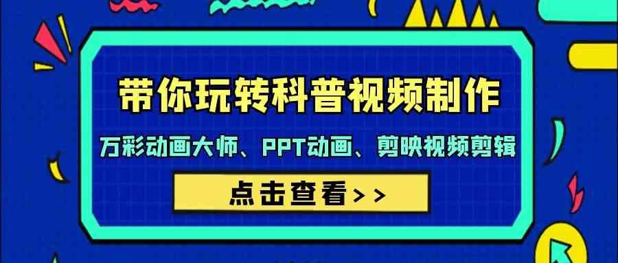 带你玩转科普视频制作-万彩动画大师、PPT动画、剪映视频剪辑(44节课)-皮皮网创