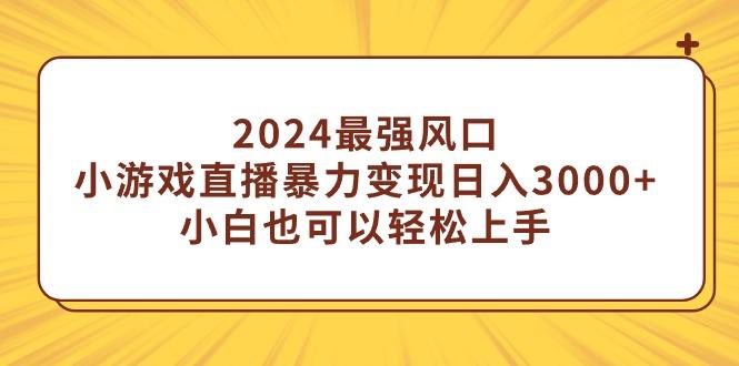 (9342期)2024最强风口，小游戏直播暴力变现日入3000+小白也可以轻松上手-皮皮网创