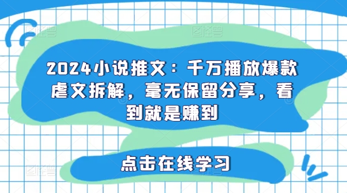 2024小说推文：千万播放爆款虐文拆解，毫无保留分享，看到就是赚到-皮皮网创