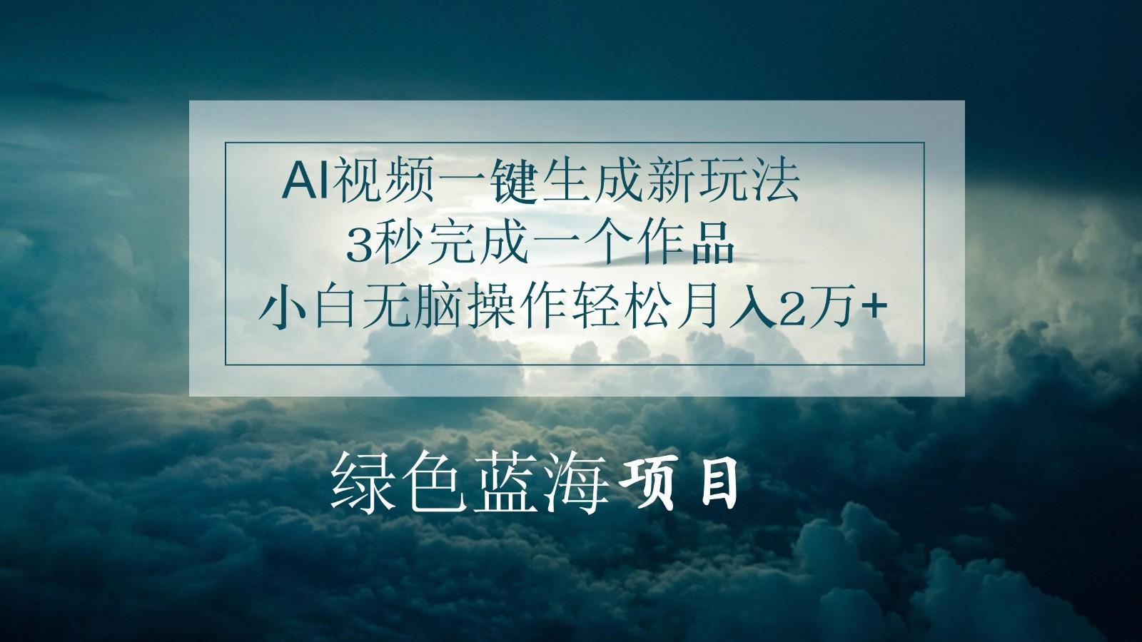 AI视频一键生成新玩法，3秒完成一个作品，小白无脑操作轻松月入2万+-皮皮网创