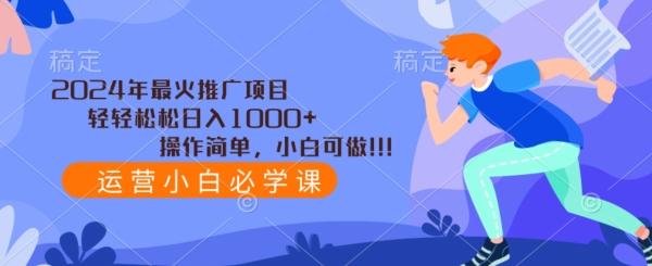 2024年最火推广项目，轻轻松松日入1000+，操作简单，小白可做-皮皮网创