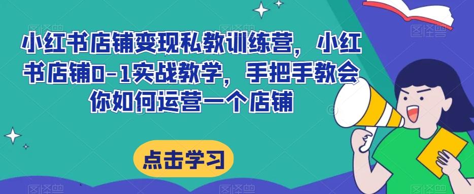 小红书店铺变现私教训练营，小红书店铺0-1实战教学，手把手教会你如何运营一个店铺-皮皮网创