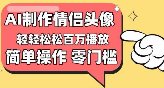 【零门槛高收益】情侣头像视频，播放量百万不是梦【揭秘】-皮皮网创