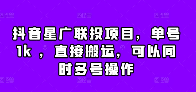 抖音星广联投项目，单号1k ，直接搬运，可以同时多号操作【揭秘】-皮皮网创