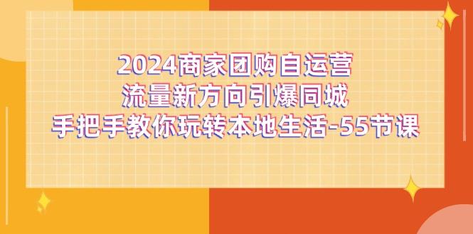 2024商家团购-自运营流量新方向引爆同城，手把手教你玩转本地生活-55节课-皮皮网创