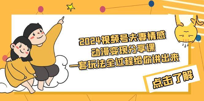 (9265期)2024视频号夫妻情感动漫变现分享课 一套玩法全过程给你讲出来(教程+素材)-皮皮网创
