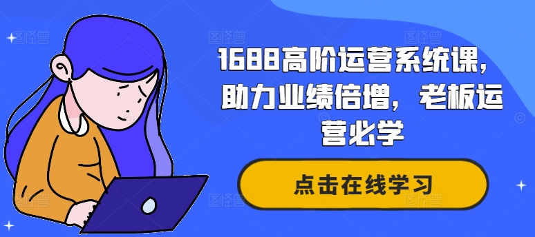 1688高阶运营系统课，助力业绩倍增，老板运营必学-皮皮网创