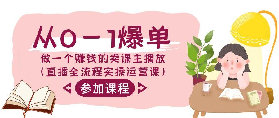 从0-1爆单做一个赚钱的卖课主播放(直播全流程实操运营课)-皮皮网创
