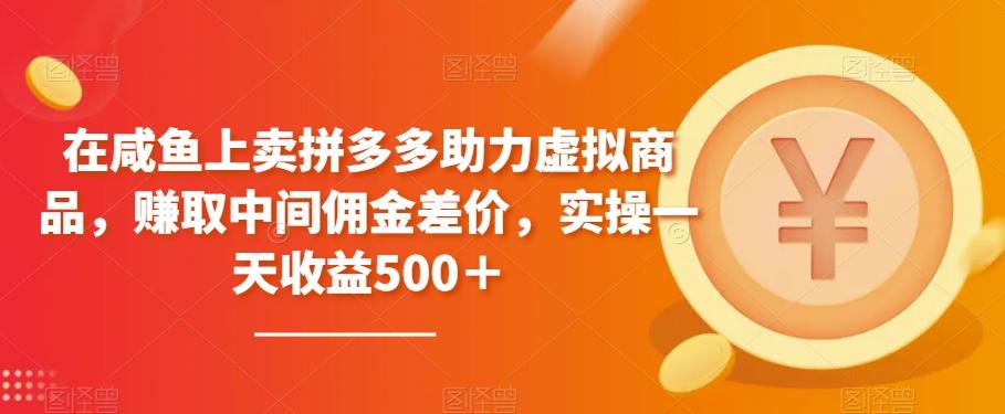 在咸鱼上卖拼多多助力虚拟商品，赚取中间佣金差价，实操一天收益500＋-皮皮网创