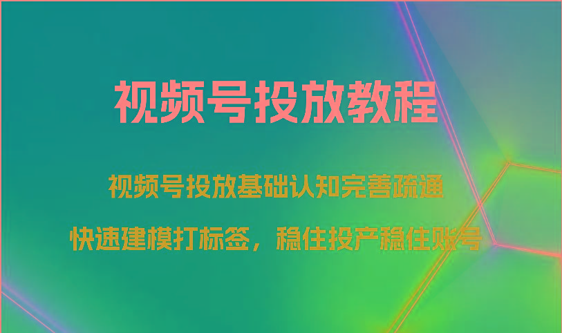 视频号投放教程-视频号投放基础认知完善疏通，快速建模打标签，稳住投产稳住账号-皮皮网创