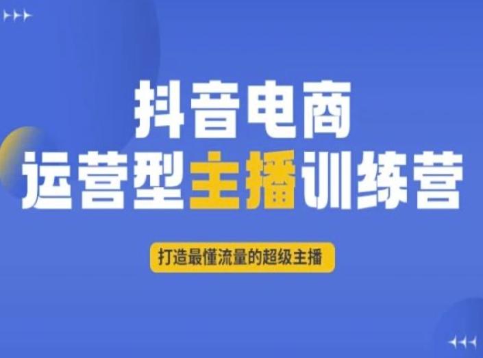 抖音电商运营型主播训练营，打造最懂流量的超级主播-皮皮网创
