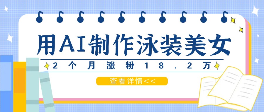 用AI生成泳装美女短视频，2个月涨粉18.2万，多种变现月收益万元-皮皮网创