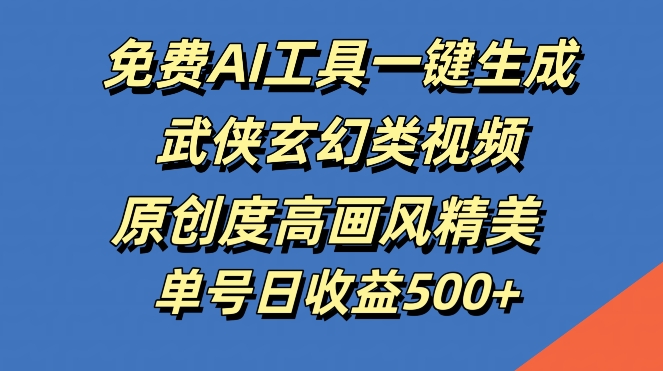免费AI工具一键生成武侠玄幻类视频，原创度高画风精美，单号日收益几张【揭秘】-皮皮网创