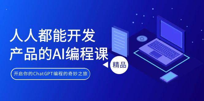 人人都能 开发产品的AI编程课，开启你的ChatGPT编程的奇妙之旅-皮皮网创