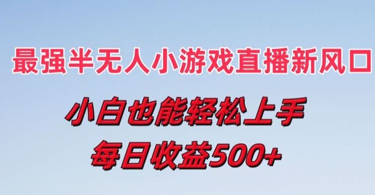 最强半无人直播小游戏新风口，小白也能轻松上手，每日收益5张【揭秘】-皮皮网创