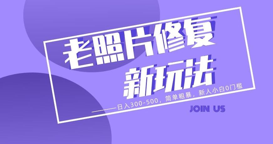 老照片修复新玩法，日入300-500，简单粗暴，新人小白0门槛-皮皮网创
