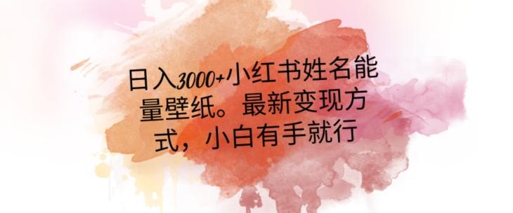 日入300+小红书姓名能量壁纸，最新二次变现方式，小白有手就行【揭秘】-皮皮网创