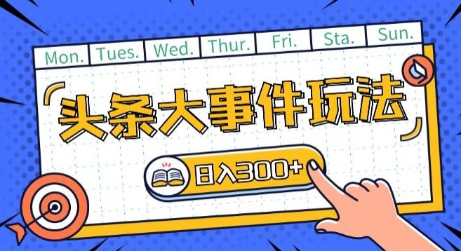 头条最新大事件玩法头条首发，可矩阵操作，单号日入一两张【揭秘】-皮皮网创