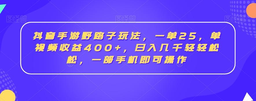 抖音手游野路子玩法，一单25，单视频收益400+，日入几千轻轻松松，一部手机即可操作【揭秘】-皮皮网创