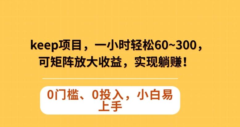 Keep蓝海项目，一小时轻松60~300＋，可矩阵放大收益，可实现躺赚【揭秘】-皮皮网创