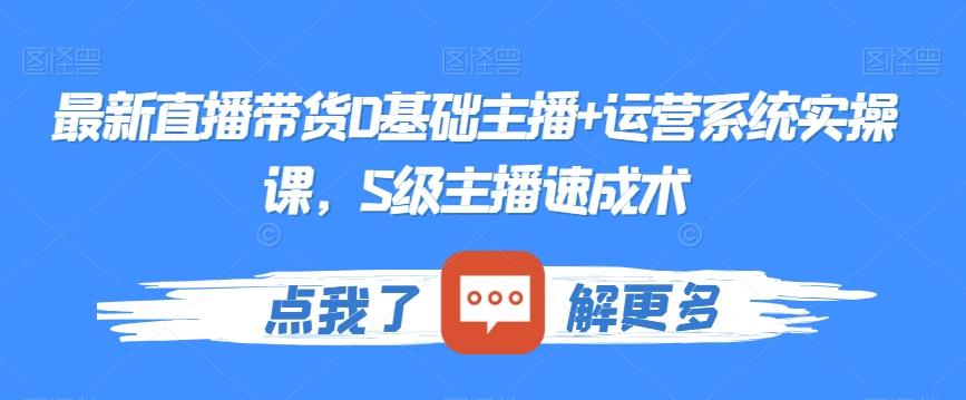 最新直播带货0基础主播+运营系统实操课，S级主播速成术-皮皮网创