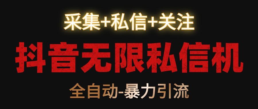 抖音无限私信机！采集+私信+关注，全自动暴力引流！-皮皮网创