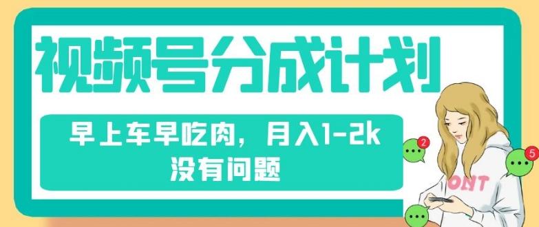 视频号分成计划，纯搬运不需要剪辑去重，早上车早吃肉，月入1-2k没有问题-皮皮网创