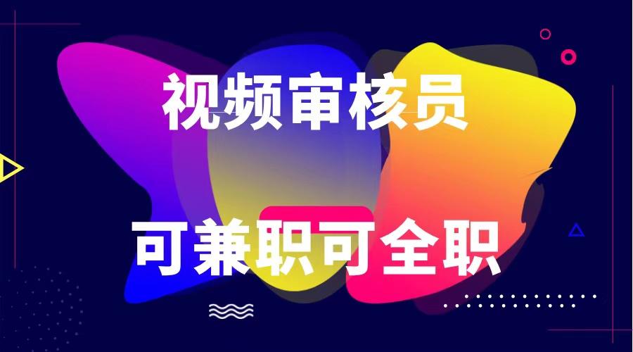 可全职可兼职 纯绿色合法合规视频审核员 日赚100-无上限-皮皮网创