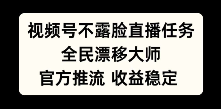 视频号不露脸直播任务，全民漂移大师，官方推流，收益稳定，全民可做【揭秘】-皮皮网创