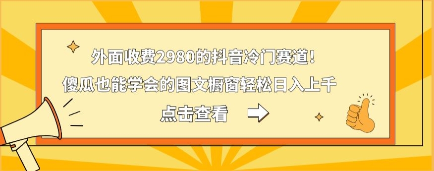 外面收费2980的抖音冷门赛道！傻瓜也能学会的图文橱窗轻松日入上千-皮皮网创