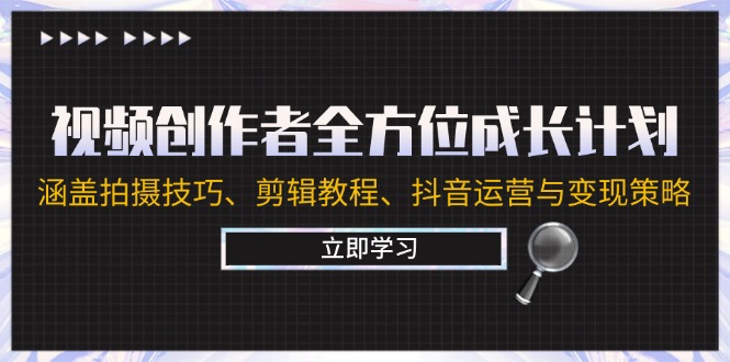 视频创作者全方位成长计划：涵盖拍摄技巧、剪辑教程、抖音运营与变现策略-皮皮网创