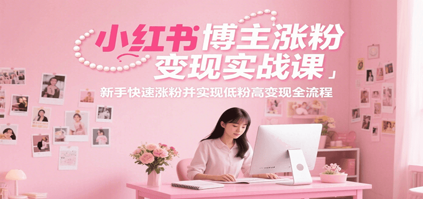 小红书博主涨粉变现实战课，新手快速涨粉并实现低粉高变现全流程-皮皮网创
