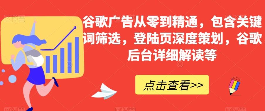 谷歌广告从零到精通，包含关键词筛选，登陆页深度策划，谷歌后台详细解读等-皮皮网创