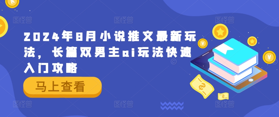 2024年8月小说推文最新玩法，长篇双男主ai玩法快速入门攻略-皮皮网创