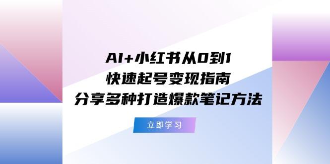 AI+小红书从0到1快速起号变现指南：分享多种打造爆款笔记方法-皮皮网创