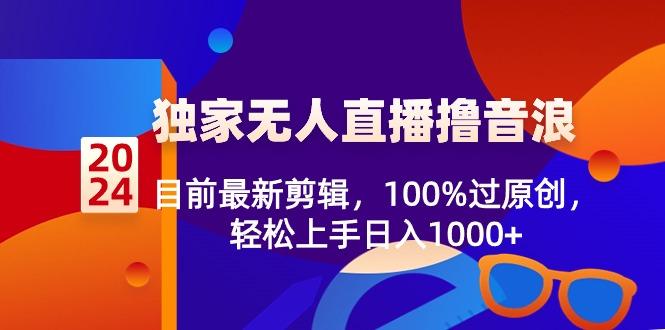2024独家无人直播撸音浪，目前最新剪辑，100%过原创，轻松上手日入1000+-皮皮网创