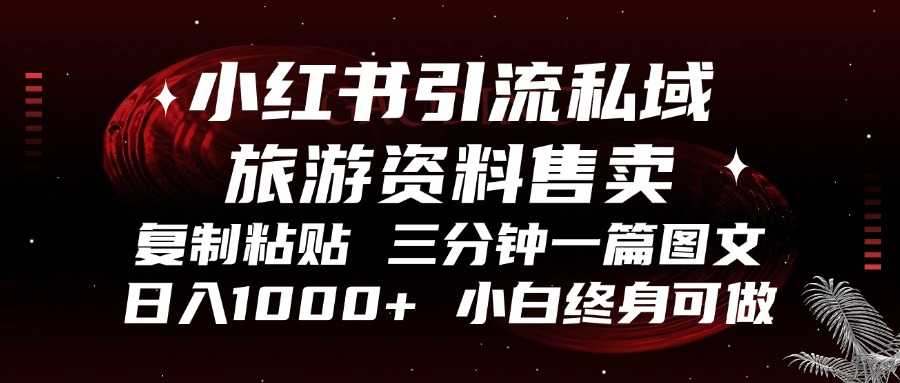 小红书引流私域旅游资料售卖，复制粘贴，三分钟一篇图文，日入1000+，…-皮皮网创