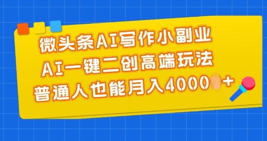 微头条AI写作小副业，AI一键二创高端玩法 普通人也能月入4000+【揭秘】-皮皮网创
