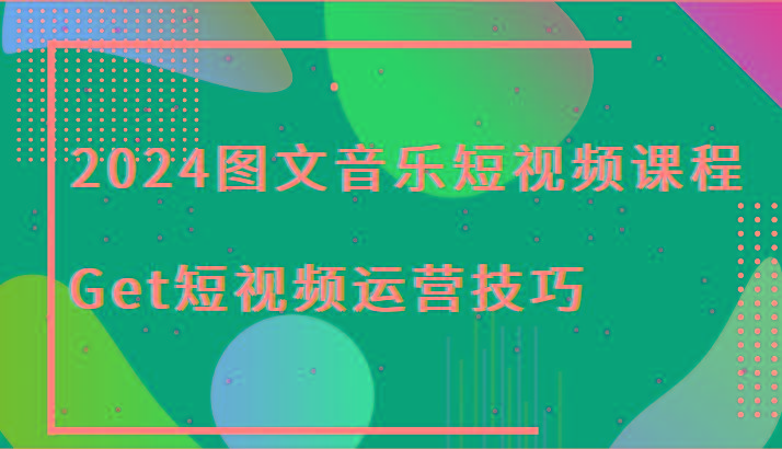 2024图文音乐短视频课程-Get短视频运营技巧-皮皮网创