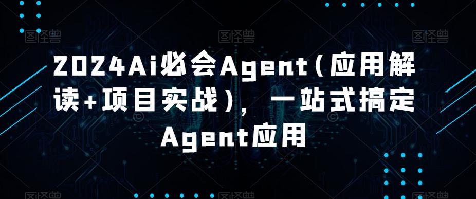 2024Ai必会Agent(应用解读+项目实战)，一站式搞定Agent应用-皮皮网创