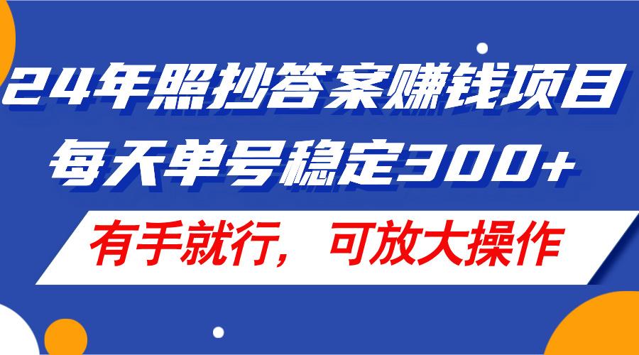24年照抄答案赚钱项目，每天单号稳定300+，有手就行，可放大操作-皮皮网创