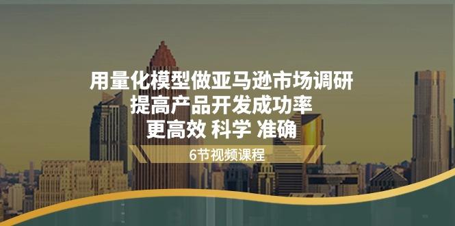 用量化 模型做亚马逊 市场调研，提高产品开发成功率  更高效 科学 准确-皮皮网创