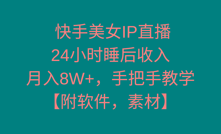 快手美女IP直播，24小时睡后收入，月入8W+，手把手教学【附软件，素材】-皮皮网创