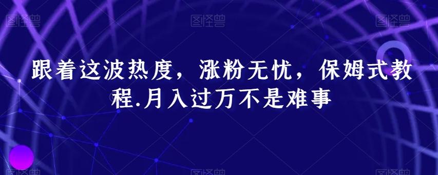 跟着这波热度，涨粉无忧，保姆式教程，月入过万不是难事【揭秘】-皮皮网创