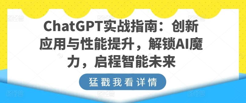ChatGPT实战指南：创新应用与性能提升，解锁AI魔力，启程智能未来-皮皮网创
