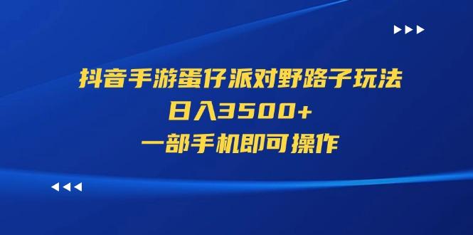 抖音手游蛋仔派对野路子玩法，日入3500+，一部手机即可操作-皮皮网创