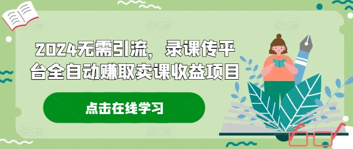 2024无需引流，录课传平台全自动赚取卖课收益项目-皮皮网创