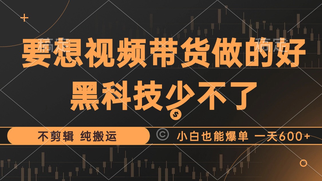抖音视频带货最暴力玩法，利用黑科技 不剪辑 纯搬运，小白也能爆单，单…-皮皮网创